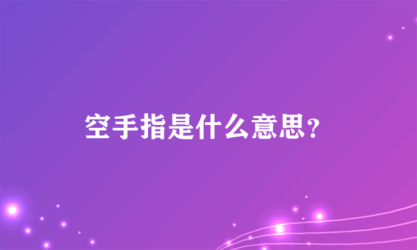 空手指是什么意思？