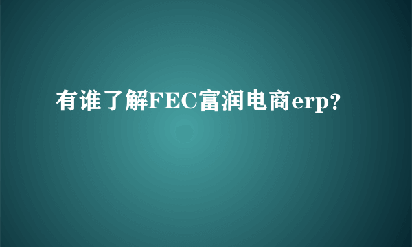 有谁了解FEC富润电商erp？