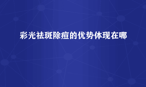 彩光祛斑除痘的优势体现在哪