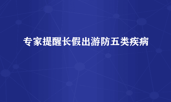 专家提醒长假出游防五类疾病