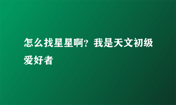 怎么找星星啊？我是天文初级爱好者