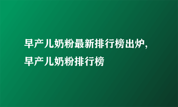 早产儿奶粉最新排行榜出炉,早产儿奶粉排行榜