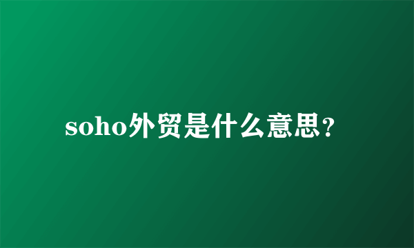 soho外贸是什么意思？