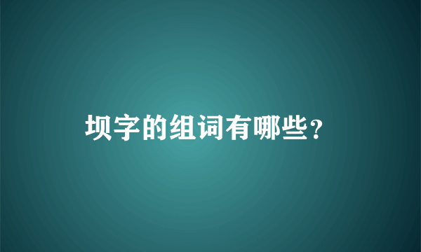 坝字的组词有哪些？