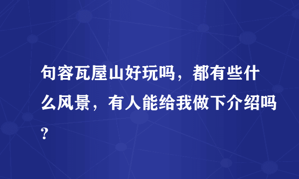 句容瓦屋山好玩吗，都有些什么风景，有人能给我做下介绍吗？