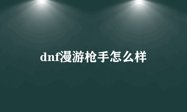 dnf漫游枪手怎么样