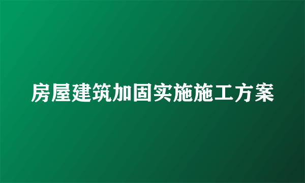 房屋建筑加固实施施工方案