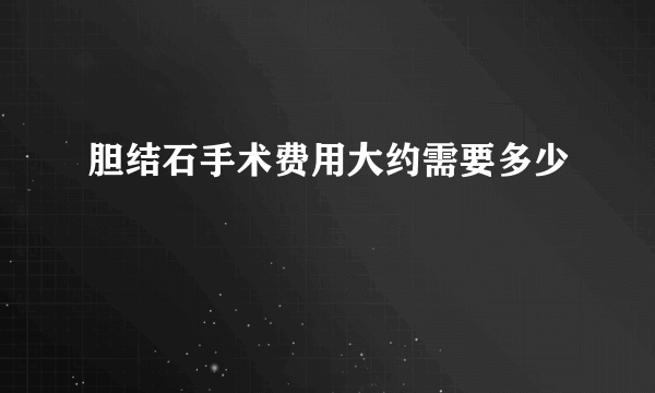 胆结石手术费用大约需要多少