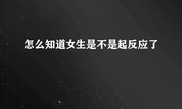 怎么知道女生是不是起反应了