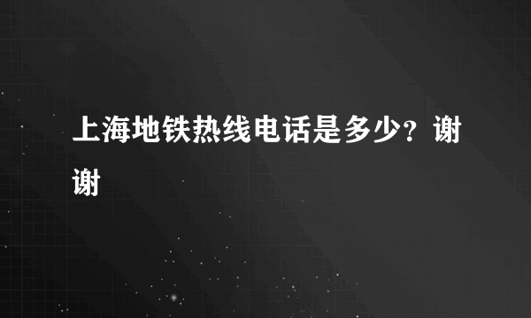 上海地铁热线电话是多少？谢谢