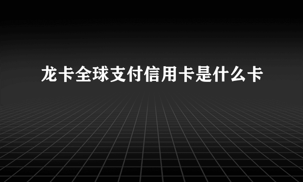 龙卡全球支付信用卡是什么卡