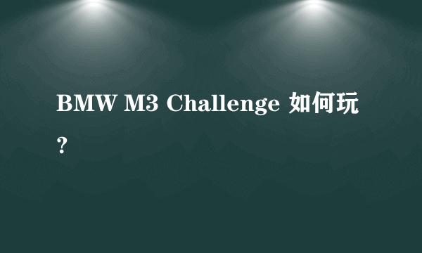 BMW M3 Challenge 如何玩?