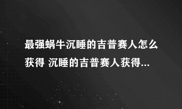 最强蜗牛沉睡的吉普赛人怎么获得 沉睡的吉普赛人获得方法介绍