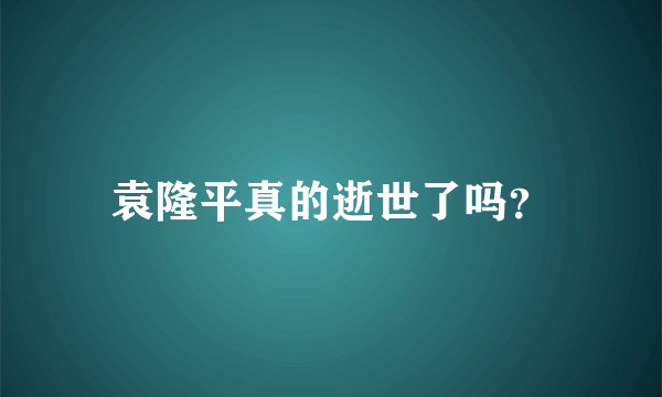 袁隆平真的逝世了吗？