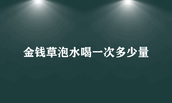 金钱草泡水喝一次多少量