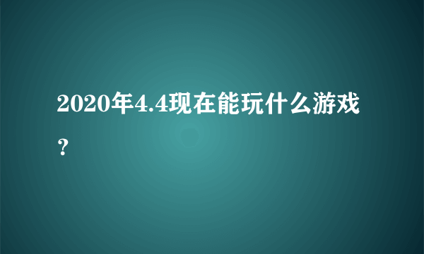 2020年4.4现在能玩什么游戏？