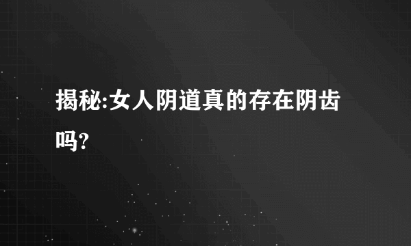 揭秘:女人阴道真的存在阴齿吗?