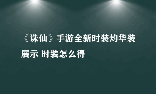 《诛仙》手游全新时装灼华装展示 时装怎么得