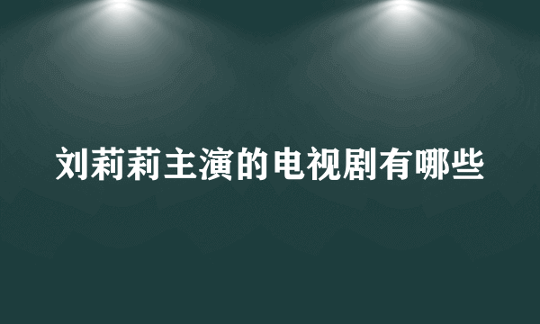 刘莉莉主演的电视剧有哪些