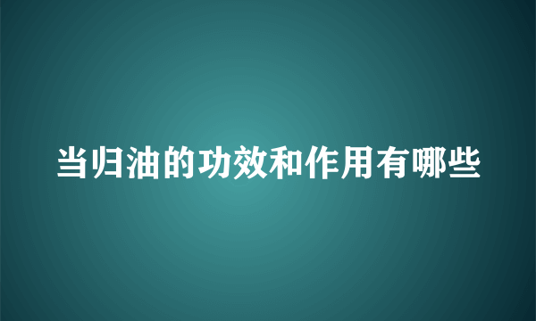 当归油的功效和作用有哪些