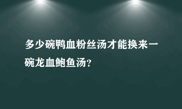 多少碗鸭血粉丝汤才能换来一碗龙血鲍鱼汤？