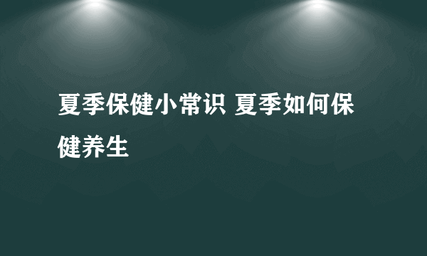 夏季保健小常识 夏季如何保健养生