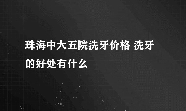 珠海中大五院洗牙价格 洗牙的好处有什么