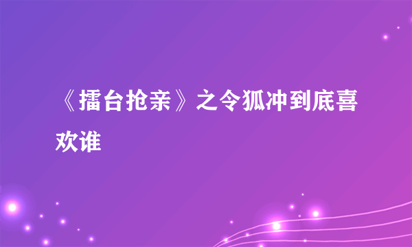 《擂台抢亲》之令狐冲到底喜欢谁