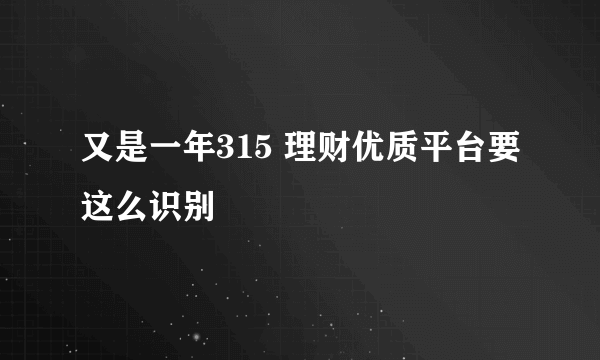 又是一年315 理财优质平台要这么识别