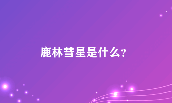 鹿林彗星是什么？