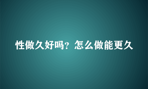 性做久好吗？怎么做能更久