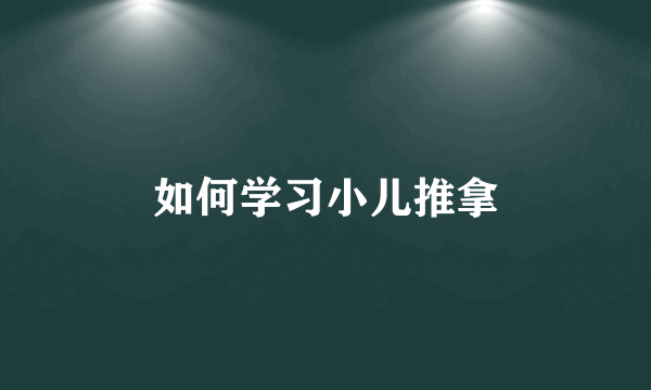 如何学习小儿推拿