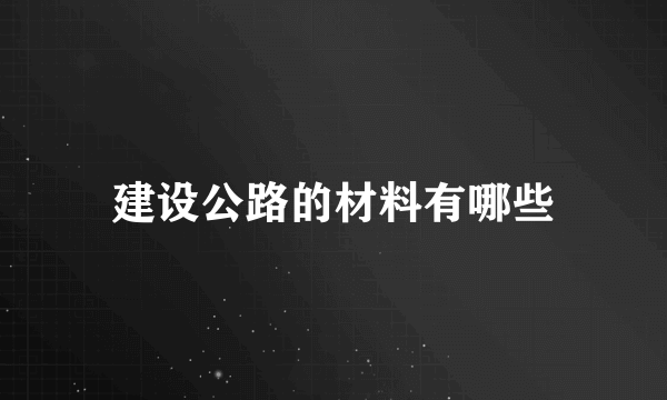 建设公路的材料有哪些