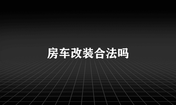 房车改装合法吗