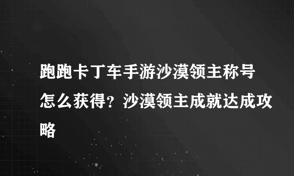 跑跑卡丁车手游沙漠领主称号怎么获得？沙漠领主成就达成攻略