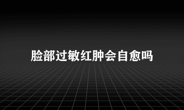 脸部过敏红肿会自愈吗