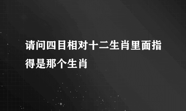 请问四目相对十二生肖里面指得是那个生肖