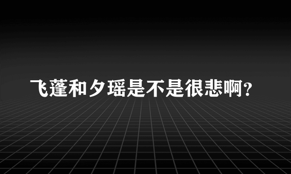 飞蓬和夕瑶是不是很悲啊？