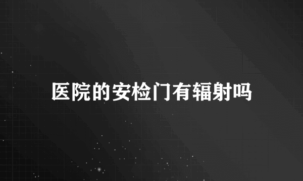 医院的安检门有辐射吗