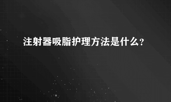 注射器吸脂护理方法是什么？