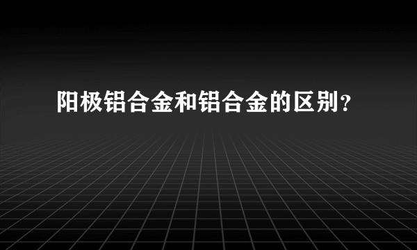 阳极铝合金和铝合金的区别？