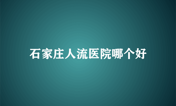 石家庄人流医院哪个好