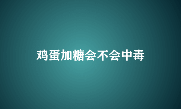 鸡蛋加糖会不会中毒