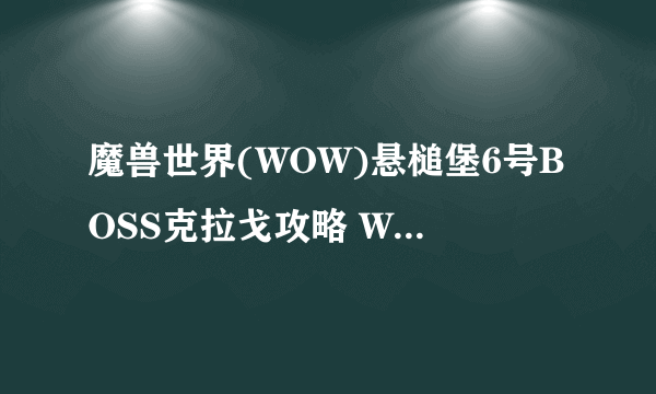 魔兽世界(WOW)悬槌堡6号BOSS克拉戈攻略 WOW悬槌堡怎么打