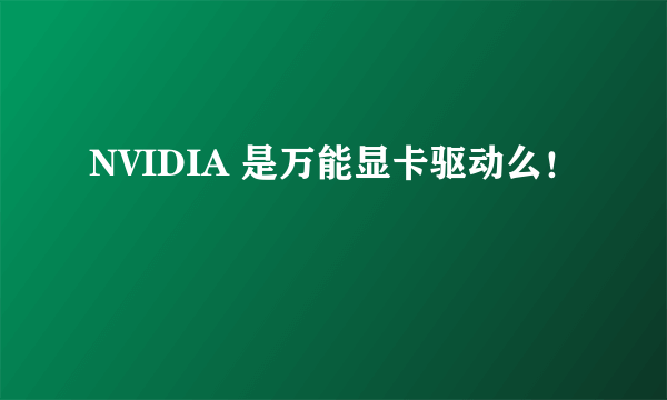 NVIDIA 是万能显卡驱动么！