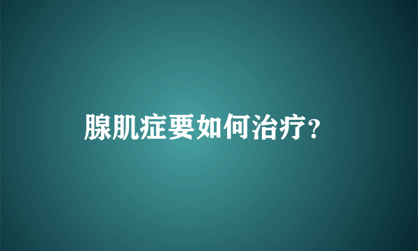 腺肌症要如何治疗？