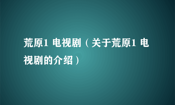 荒原1 电视剧（关于荒原1 电视剧的介绍）