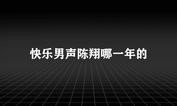 快乐男声陈翔哪一年的