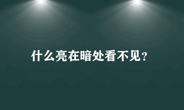 什么亮在暗处看不见？