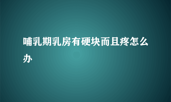 哺乳期乳房有硬块而且疼怎么办